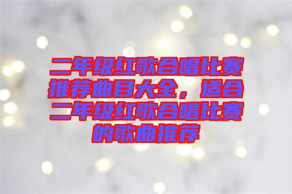 二年級(jí)紅歌合唱比賽推薦曲目大全，適合二年級(jí)紅歌合唱比賽的歌曲推薦