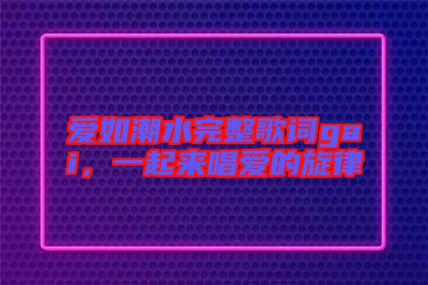 愛如潮水完整歌詞gai，一起來唱愛的旋律
