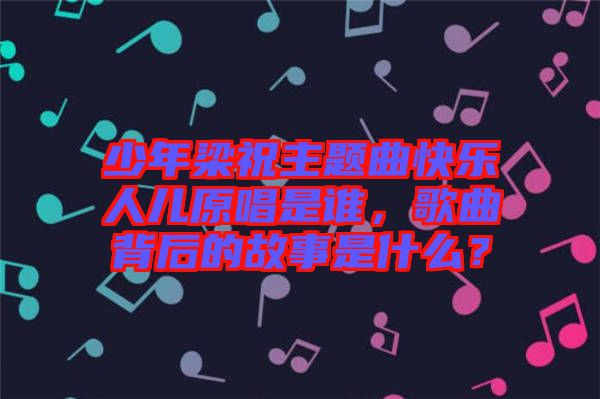 少年梁祝主題曲快樂人兒原唱是誰，歌曲背后的故事是什么？