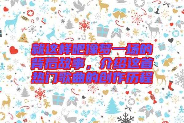 就這樣吧像夢一場的背后故事，介紹這首熱門歌曲的創(chuàng)作歷程
