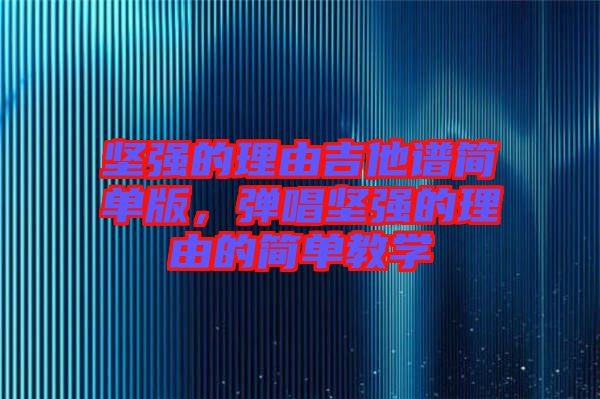 堅強的理由吉他譜簡單版，彈唱堅強的理由的簡單教學(xué)