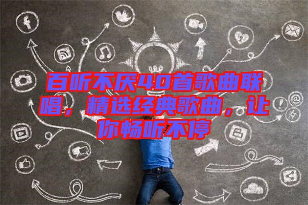 百聽不厭40首歌曲聯(lián)唱，精選經(jīng)典歌曲，讓你暢聽不停