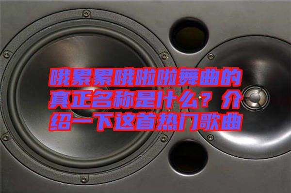 哦累累哦啦啦舞曲的真正名稱是什么？介紹一下這首熱門歌曲