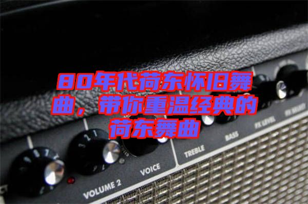 80年代荷東懷舊舞曲，帶你重溫經(jīng)典的荷東舞曲