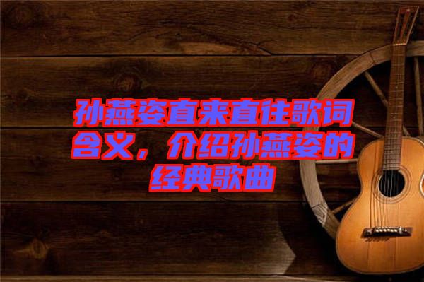 孫燕姿直來直往歌詞含義，介紹孫燕姿的經(jīng)典歌曲