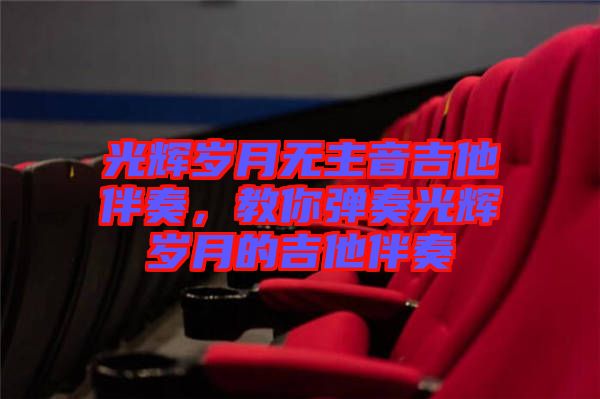 光輝歲月無主音吉他伴奏，教你彈奏光輝歲月的吉他伴奏