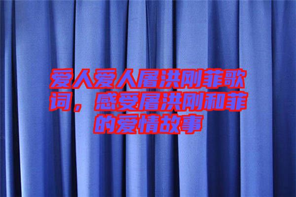 愛人愛人屠洪剛菲歌詞，感受屠洪剛和菲的愛情故事