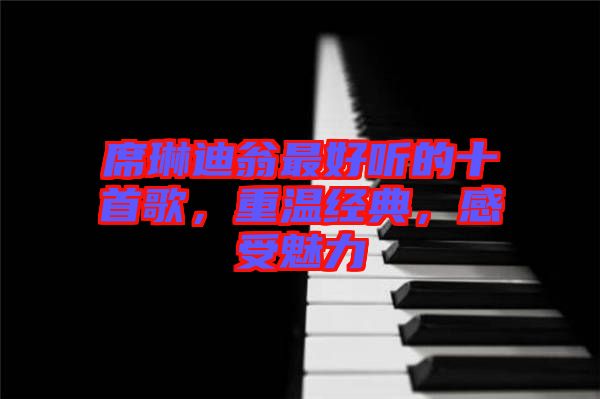席琳迪翁最好聽的十首歌，重溫經(jīng)典，感受魅力