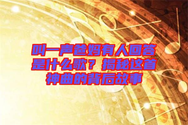叫一聲爸媽有人回答是什么歌？揭秘這首神曲的背后故事
