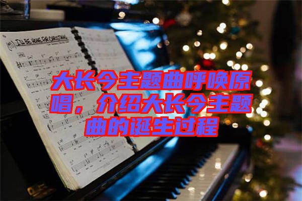 大長(zhǎng)今主題曲呼喚原唱，介紹大長(zhǎng)今主題曲的誕生過(guò)程