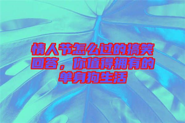 情人節(jié)怎么過的搞笑回答，你值得擁有的單身狗生活