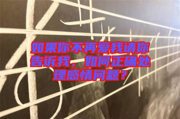 如果你不再愛我請你告訴我，如何正確處理感情問題？