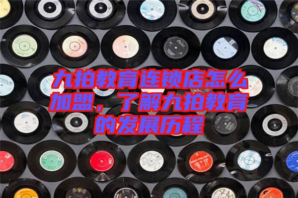 九拍教育連鎖店怎么加盟，了解九拍教育的發(fā)展歷程