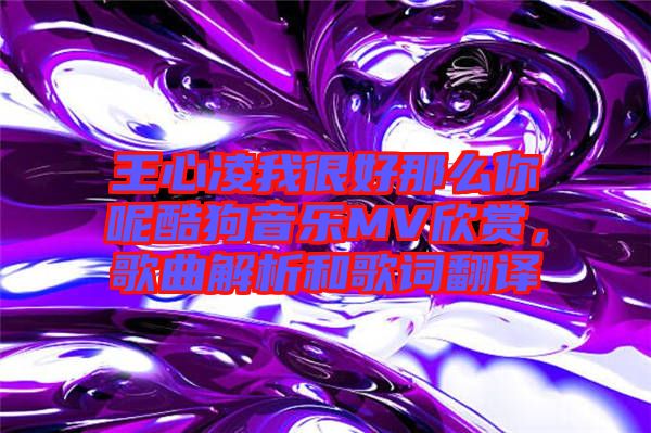王心凌我很好那么你呢酷狗音樂MV欣賞，歌曲解析和歌詞翻譯