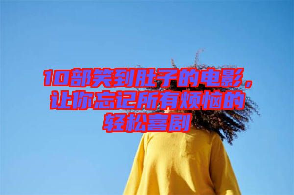 10部笑到肚子的電影，讓你忘記所有煩惱的輕松喜劇