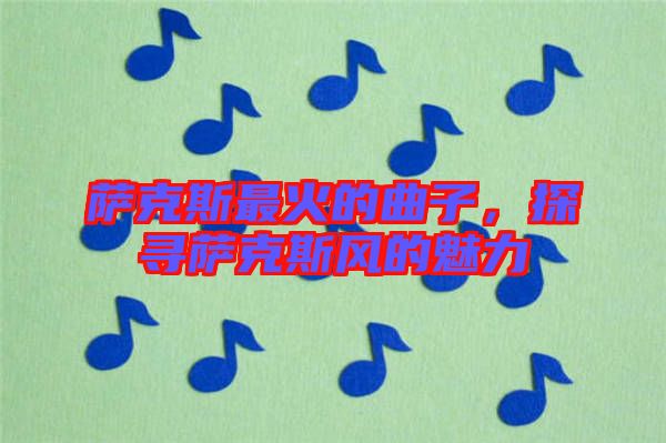 薩克斯最火的曲子，探尋薩克斯風的魅力