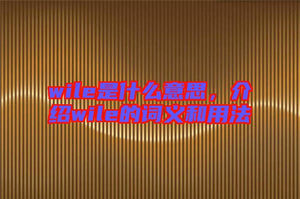 wile是什么意思，介紹wile的詞義和用法