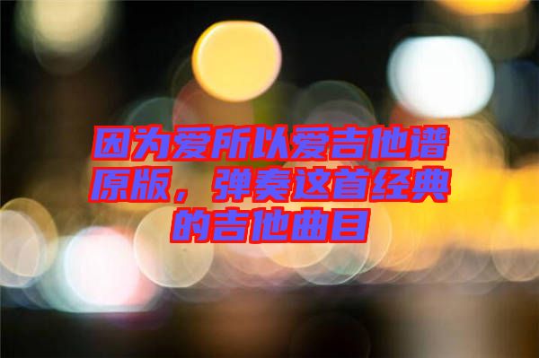 因?yàn)閻?ài)所以愛(ài)吉他譜原版，彈奏這首經(jīng)典的吉他曲目