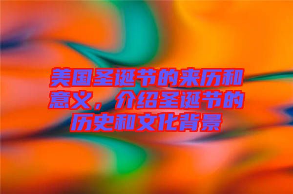 美國圣誕節(jié)的來歷和意義，介紹圣誕節(jié)的歷史和文化背景