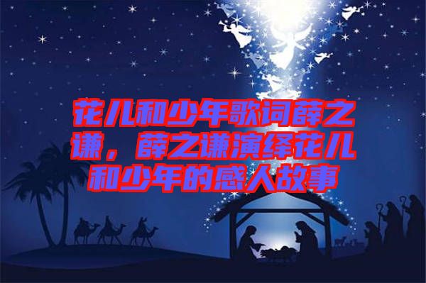 花兒和少年歌詞薛之謙，薛之謙演繹花兒和少年的感人故事