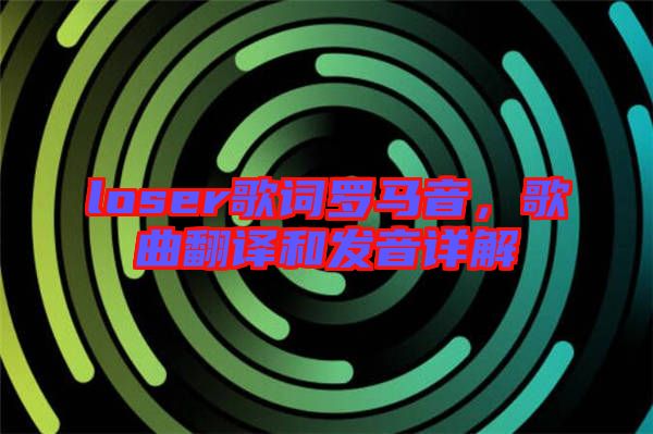 loser歌詞羅馬音，歌曲翻譯和發(fā)音詳解