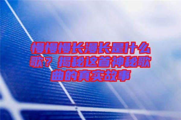 慢慢慢長漫長是什么歌？揭秘這首神秘歌曲的真實故事