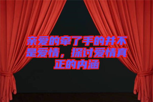 親愛的牽了手的并不是愛情，探討愛情真正的內(nèi)涵