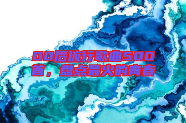 00后流行歌曲500首，盤點最火的青春