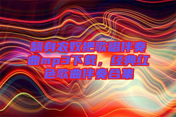翻身農(nóng)奴把歌唱伴奏曲mp3下載，經(jīng)典紅色歌曲伴奏合集