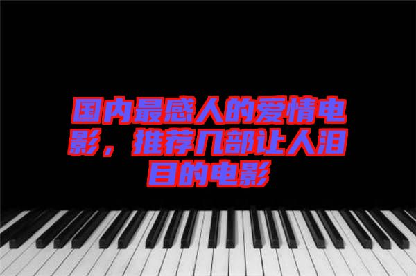 國內(nèi)最感人的愛情電影，推薦幾部讓人淚目的電影