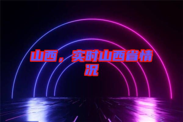 山西，實時山西省情況