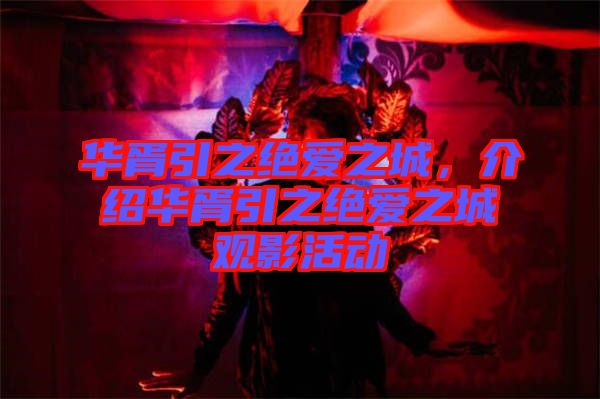 華胥引之絕愛(ài)之城，介紹華胥引之絕愛(ài)之城觀影活動(dòng)