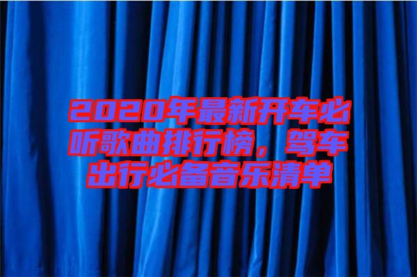 2020年最新開車必聽歌曲排行榜，駕車出行必備音樂清單