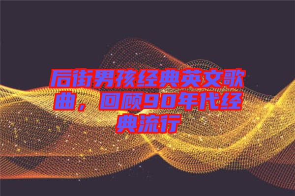 后街男孩經(jīng)典英文歌曲，回顧90年代經(jīng)典流行