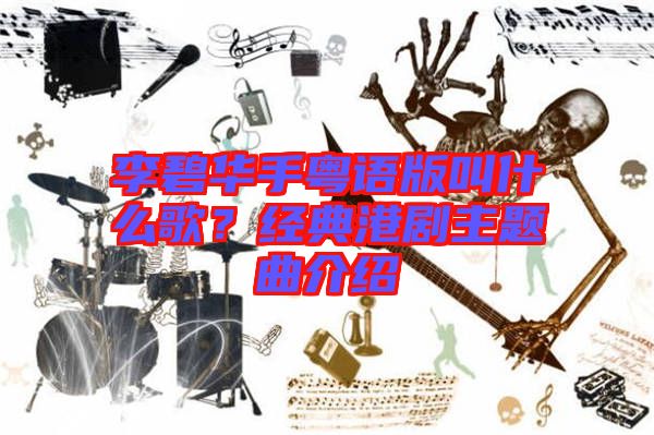 李碧華手粵語(yǔ)版叫什么歌？經(jīng)典港劇主題曲介紹