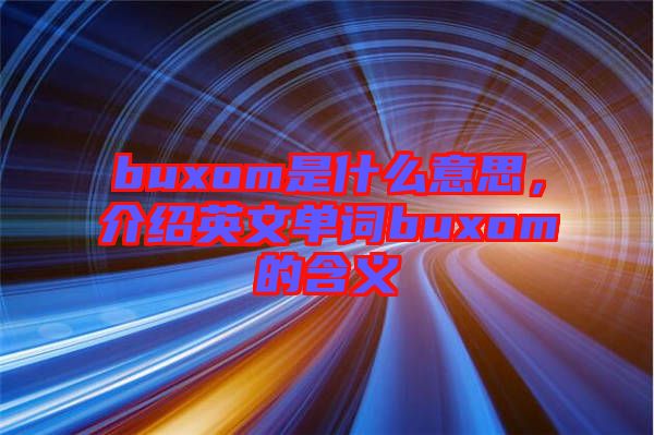 buxom是什么意思，介紹英文單詞buxom的含義