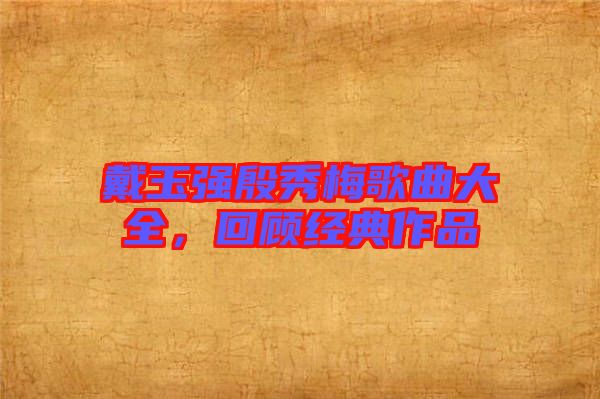 戴玉強(qiáng)殷秀梅歌曲大全，回顧經(jīng)典作品
