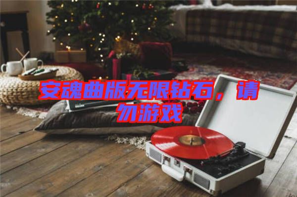 安魂曲版無限鉆石，請(qǐng)勿游戲