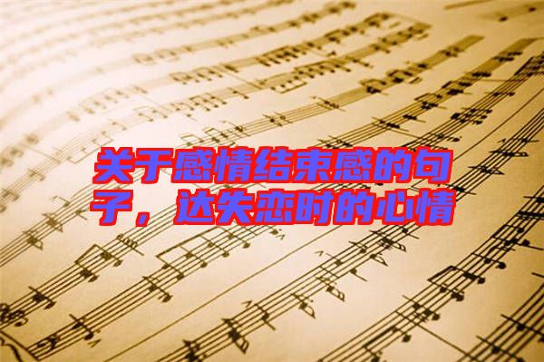 關(guān)于感情結(jié)束感的句子，達(dá)失戀時(shí)的心情