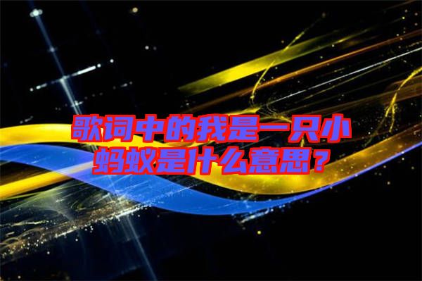 歌詞中的我是一只小螞蟻是什么意思？
