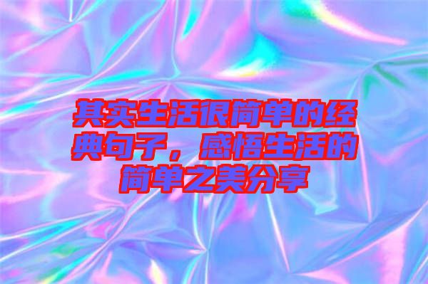 其實(shí)生活很簡(jiǎn)單的經(jīng)典句子，感悟生活的簡(jiǎn)單之美分享