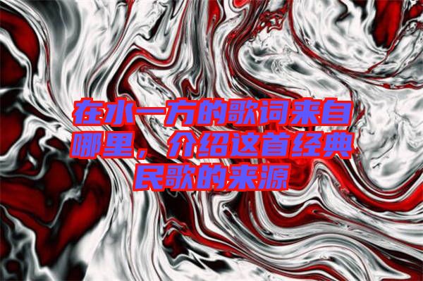 在水一方的歌詞來自哪里，介紹這首經(jīng)典民歌的來源
