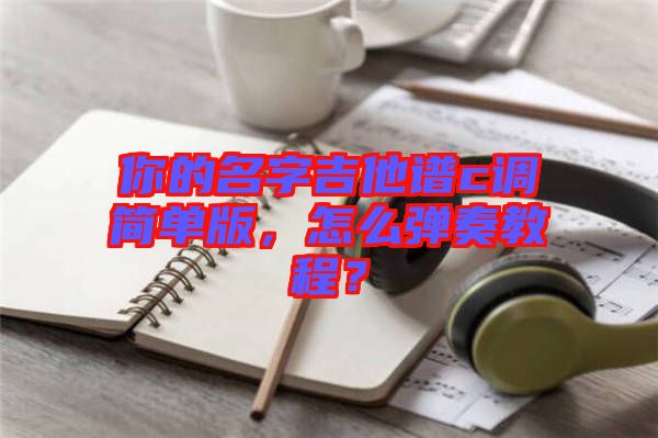 你的名字吉他譜c調(diào)簡單版，怎么彈奏教程？