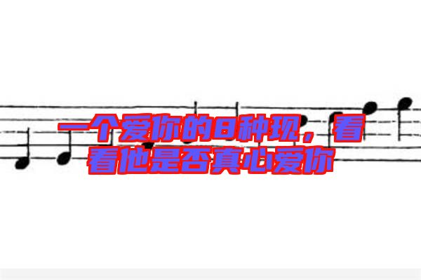 一個愛你的8種現(xiàn)，看看他是否真心愛你