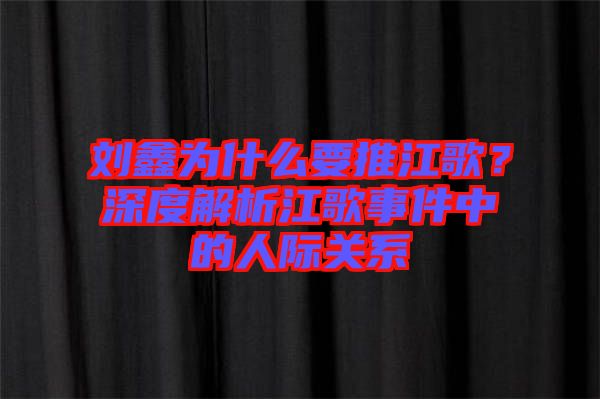 劉鑫為什么要推江歌？深度解析江歌事件中的人際關(guān)系
