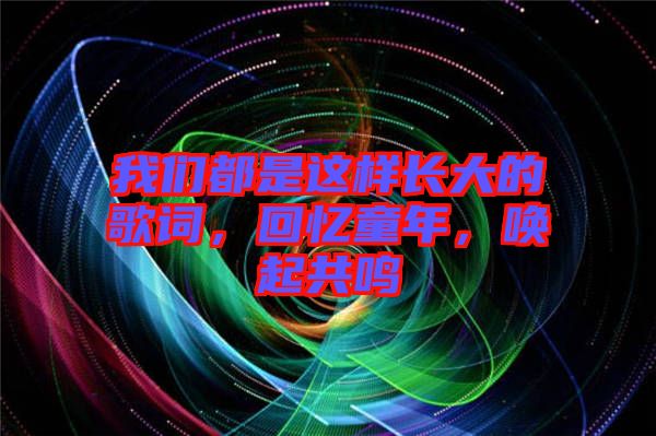 我們都是這樣長(zhǎng)大的歌詞，回憶童年，喚起共鳴