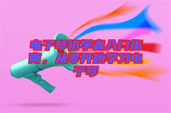 電子琴初學(xué)者入門指南，從零開始學(xué)習(xí)電子琴