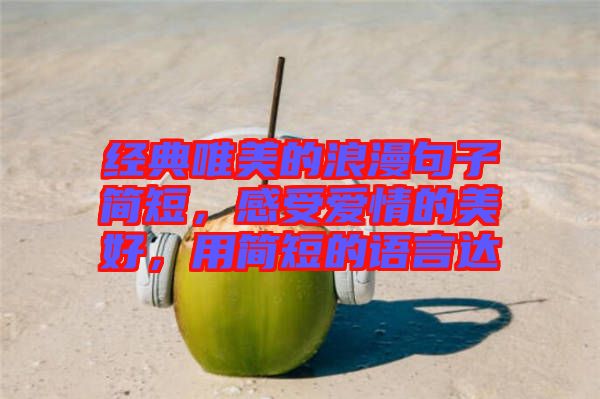 經(jīng)典唯美的浪漫句子簡(jiǎn)短，感受愛(ài)情的美好，用簡(jiǎn)短的語(yǔ)言達(dá)