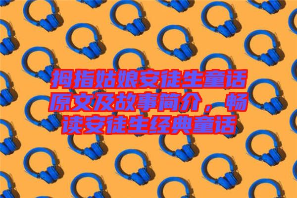 拇指姑娘安徒生童話原文及故事簡介，暢讀安徒生經(jīng)典童話
