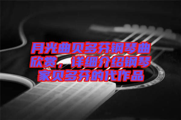 月光曲貝多芬鋼琴曲欣賞，詳細(xì)介紹鋼琴家貝多芬的代作品